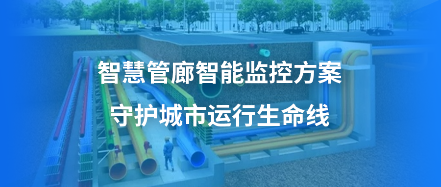 智慧管廊智能监控方案，守护城市运行生命线，保障城市安全开展